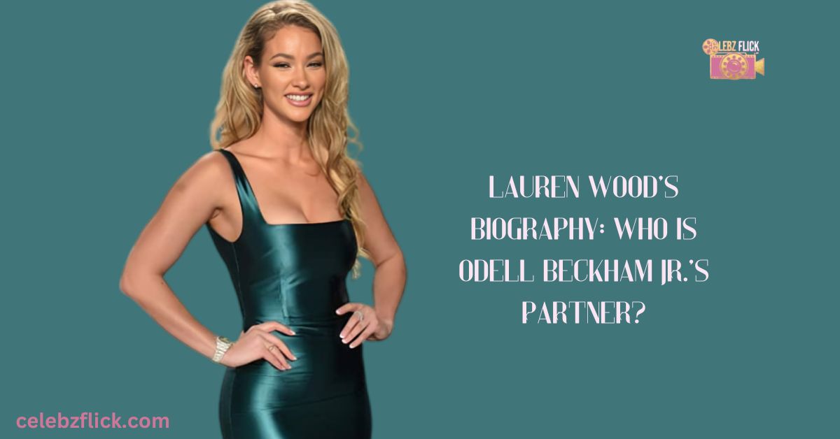 Lauren Wood’s biography: who is Odell Beckham Jr.’s partner?